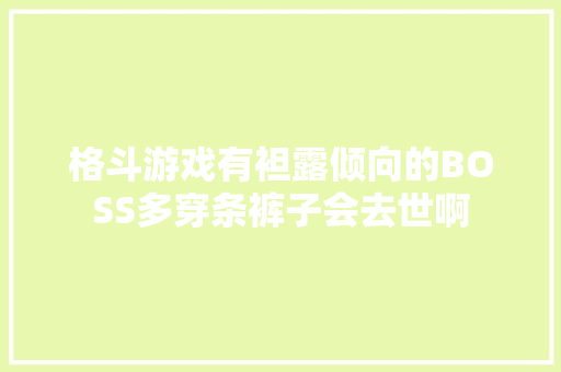 格斗游戏有袒露倾向的BOSS多穿条裤子会去世啊