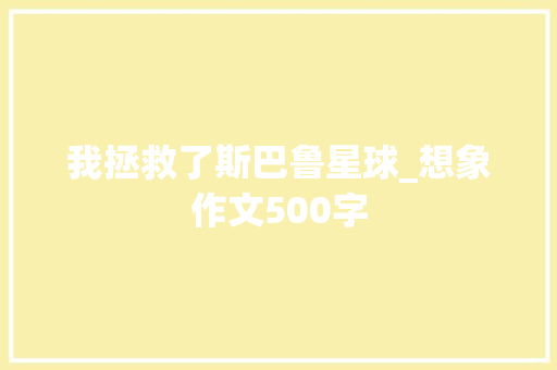 我拯救了斯巴鲁星球_想象作文500字