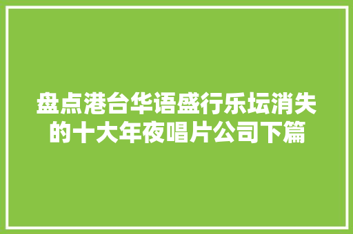 盘点港台华语盛行乐坛消失的十大年夜唱片公司下篇