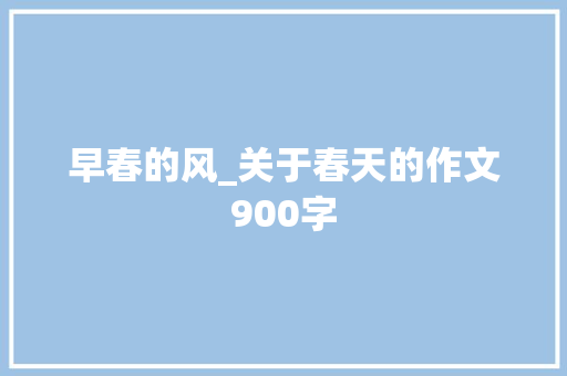 早春的风_关于春天的作文900字