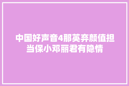 中国好声音4那英弃颜值担当保小邓丽君有隐情