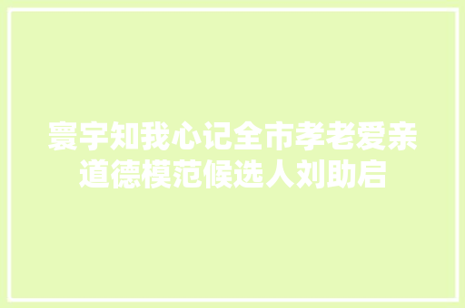 寰宇知我心记全市孝老爱亲道德模范候选人刘助启