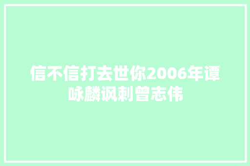 信不信打去世你2006年谭咏麟讽刺曾志伟