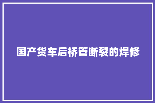 国产货车后桥管断裂的焊修