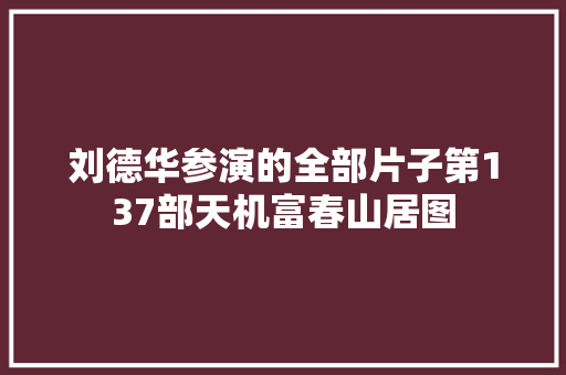 刘德华参演的全部片子第137部天机富春山居图