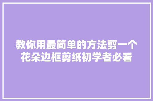 教你用最简单的方法剪一个花朵边框剪纸初学者必看