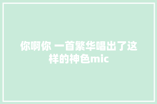 你啊你 一首繁华唱出了这样的神色mic