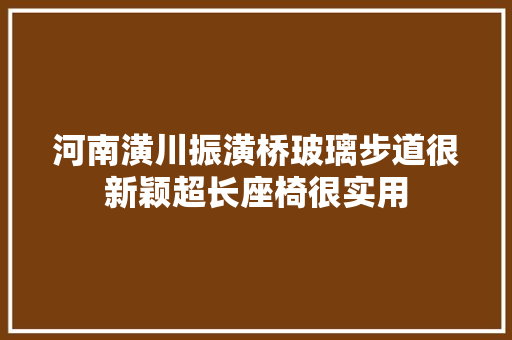 河南潢川振潢桥玻璃步道很新颖超长座椅很实用