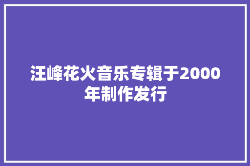 汪峰花火音乐专辑于2000年制作发行