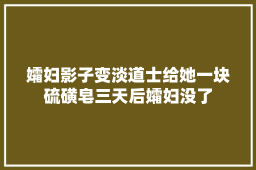 孀妇影子变淡道士给她一块硫磺皂三天后孀妇没了
