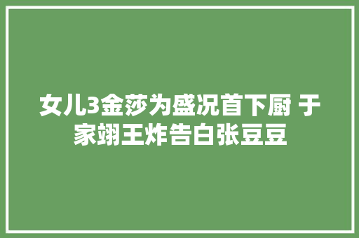 女儿3金莎为盛况首下厨 于家翊王炸告白张豆豆