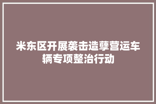米东区开展袭击造孽营运车辆专项整治行动