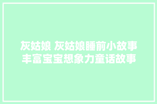 灰姑娘 灰姑娘睡前小故事丰富宝宝想象力童话故事