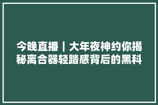 今晚直播｜大年夜神约你揭秘离合器轻踏感背后的黑科技