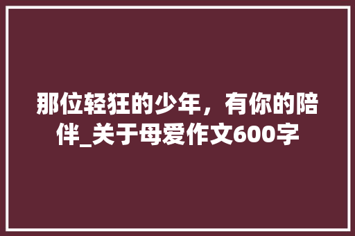 那位轻狂的少年，有你的陪伴_关于母爱作文600字