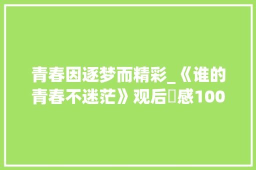 青春因逐梦而精彩_《谁的青春不迷茫》观后​感1000字