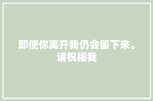 即使你离开我仍会留下来。请祝福我