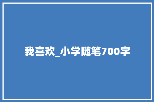 我喜欢_小学随笔700字