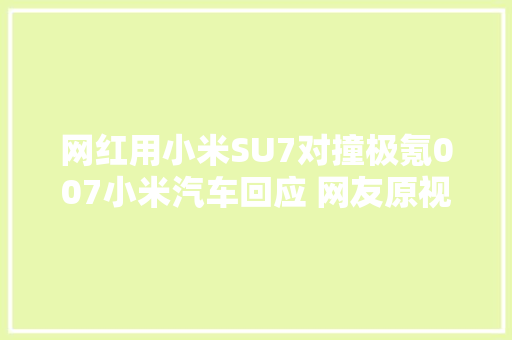网红用小米SU7对撞极氪007小米汽车回应 网友原视频被删29秒