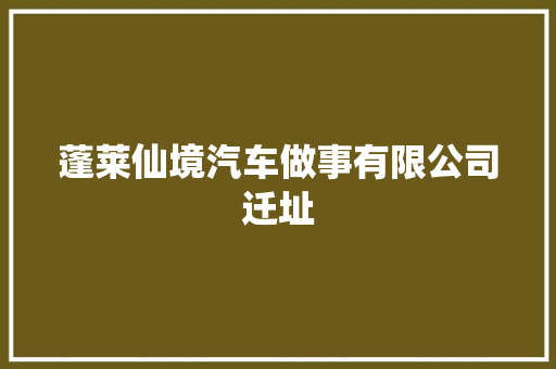 蓬莱仙境汽车做事有限公司迁址