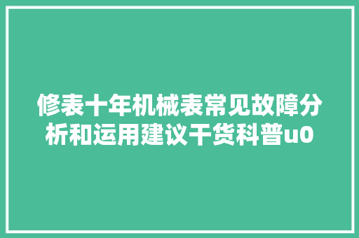 修表十年机械表常见故障分析和运用建议干货科普u0026交流
