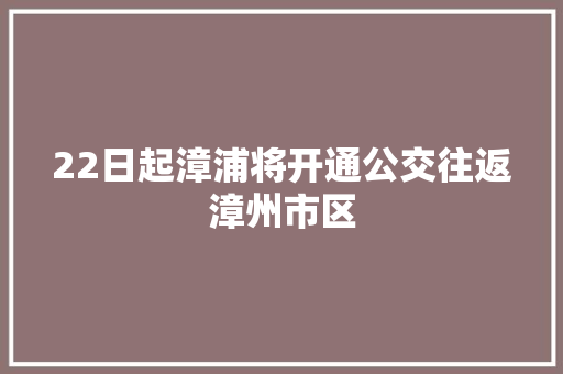 22日起漳浦将开通公交往返漳州市区