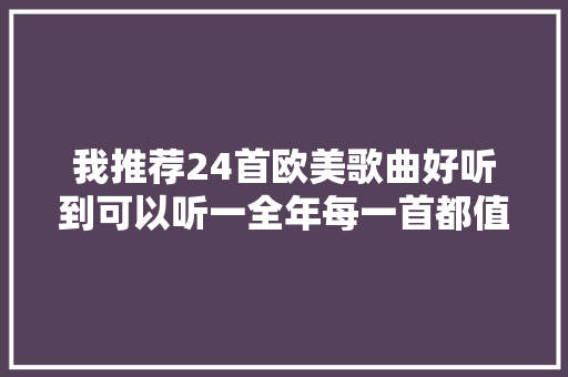 我推荐24首欧美歌曲好听到可以听一全年每一首都值得收藏