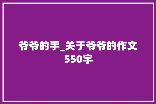 爷爷的手_关于爷爷的作文550字