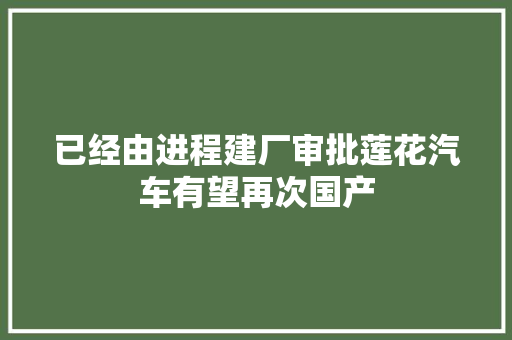 已经由进程建厂审批莲花汽车有望再次国产