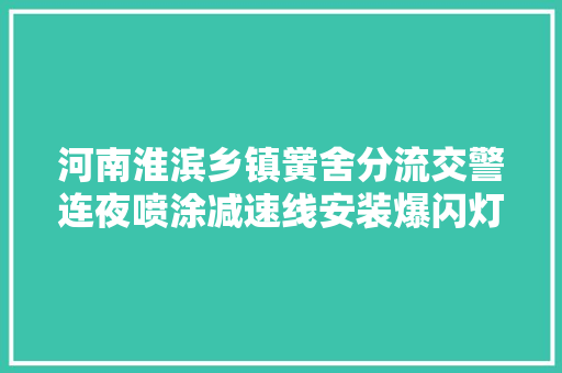 河南淮滨乡镇黉舍分流交警连夜喷涂减速线安装爆闪灯组图
