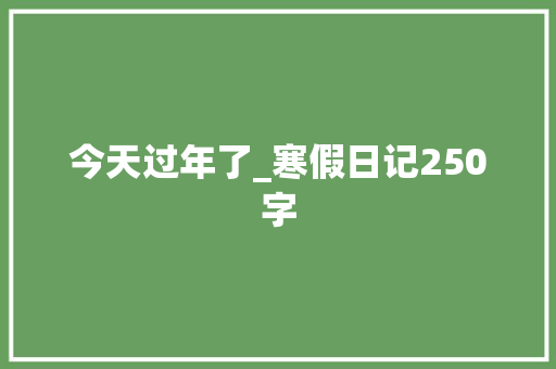 今天过年了_寒假日记250字