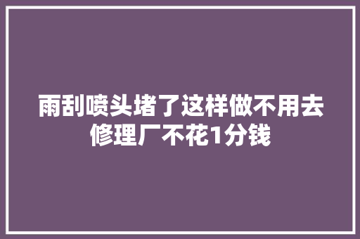 雨刮喷头堵了这样做不用去修理厂不花1分钱
