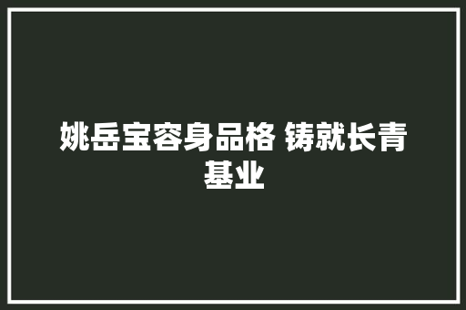 姚岳宝容身品格 铸就长青基业