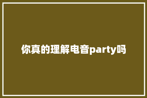 你真的理解电音party吗