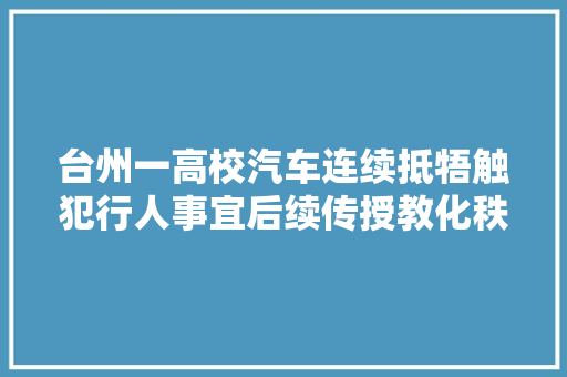 台州一高校汽车连续抵牾触犯行人事宜后续传授教化秩序已恢复  伤者仍在救治中