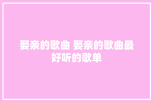 娶亲的歌曲 娶亲的歌曲最好听的歌单