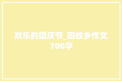 欢乐的国庆节_回故乡作文700字