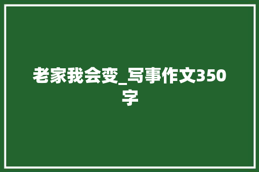 老家我会变_写事作文350字