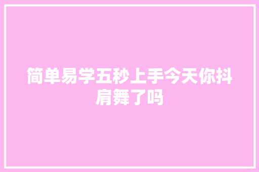 简单易学五秒上手今天你抖肩舞了吗