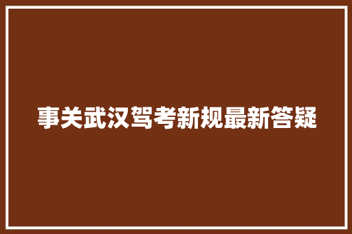 事关武汉驾考新规最新答疑