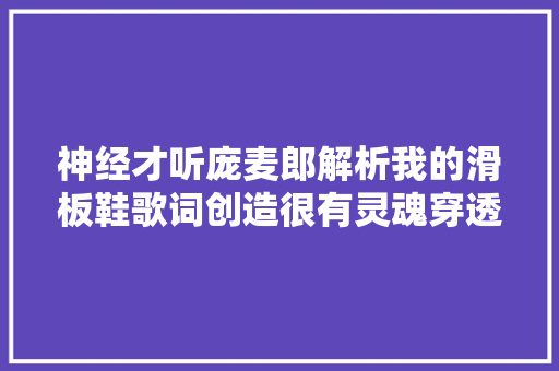 神经才听庞麦郎解析我的滑板鞋歌词创造很有灵魂穿透力