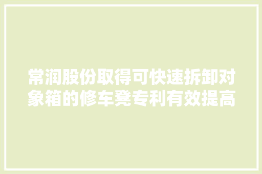 常润股份取得可快速拆卸对象箱的修车凳专利有效提高了运用效果