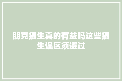 朋克摄生真的有益吗这些摄生误区须避过