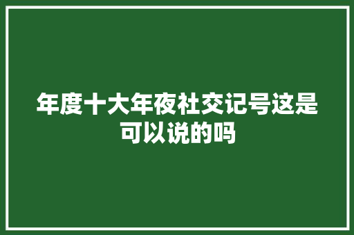 年度十大年夜社交记号这是可以说的吗