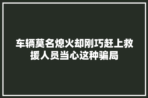 车辆莫名熄火却刚巧赶上救援人员当心这种骗局