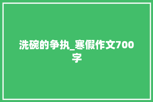 洗碗的争执_寒假作文700字