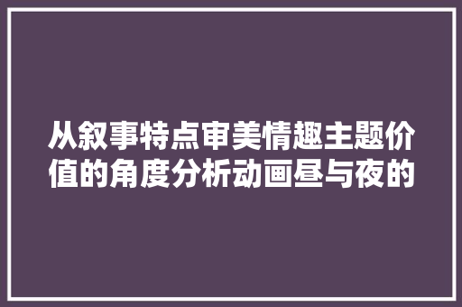 从叙事特点审美情趣主题价值的角度分析动画昼与夜的魅力
