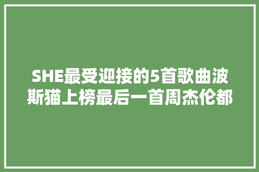 SHE最受迎接的5首歌曲波斯猫上榜最后一首周杰伦都赞一直口