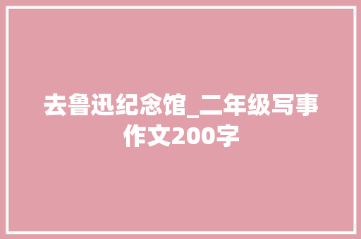 去鲁迅纪念馆_二年级写事作文200字