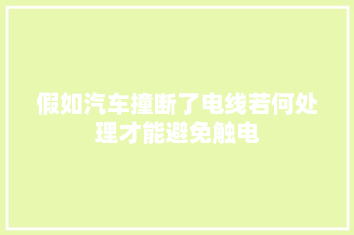 假如汽车撞断了电线若何处理才能避免触电
